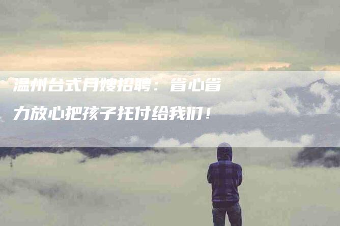 温州台式月嫂招聘：省心省力放心把孩子托付给我们！-住家保姆月嫂服务_家政保洁钟点工家政服务_速上门月嫂网首页