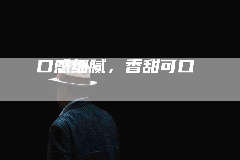 口感细腻，香甜可口