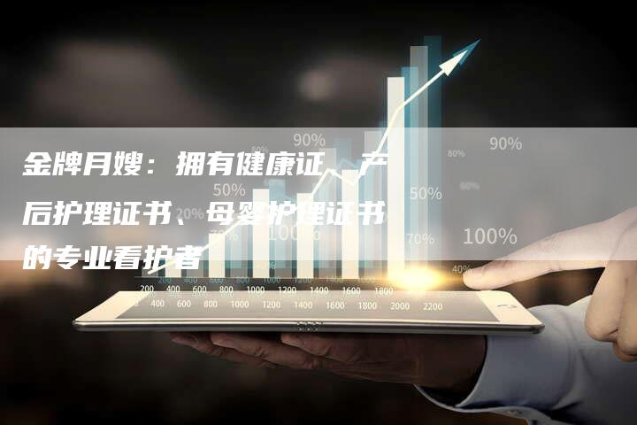 金牌月嫂：拥有健康证、产后护理证书、母婴护理证书的专业看护者-住家保姆月嫂服务_家政保洁钟点工家政服务_速上门月嫂网首页