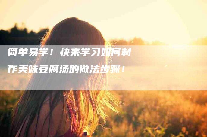简单易学！快来学习如何制作美味豆腐汤的做法步骤！-住家保姆月嫂服务_家政保洁钟点工家政服务_速上门月嫂网首页