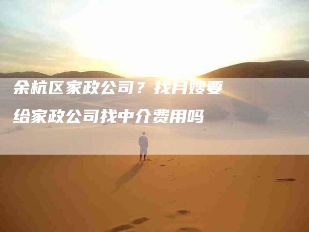 余杭区家政公司？找月嫂要给家政公司找中介费用吗-住家保姆月嫂服务_家政保洁钟点工家政服务_速上门月嫂网首页