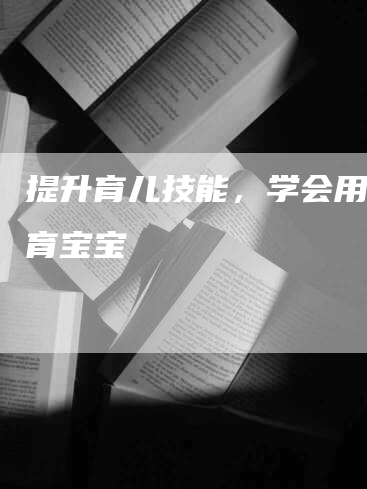 提升育儿技能，学会用心爱育宝宝-速上门月嫂网