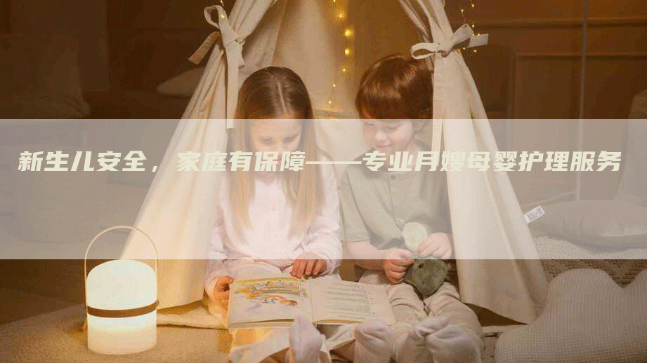 新生儿安全，家庭有保障——专业月嫂母婴护理服务