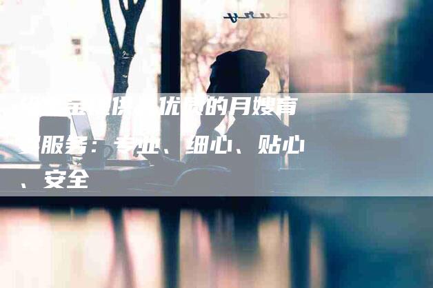 给宝宝提供最优质的月嫂育婴服务：专业、细心、贴心、安全