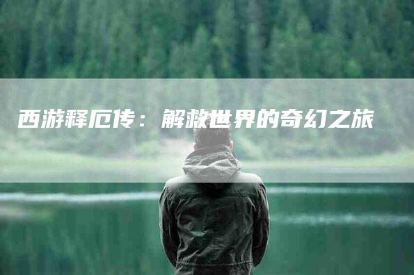 西游释厄传：解救世界的奇幻之旅-住家保姆月嫂服务_家政保洁钟点工家政服务_速上门月嫂网首页
