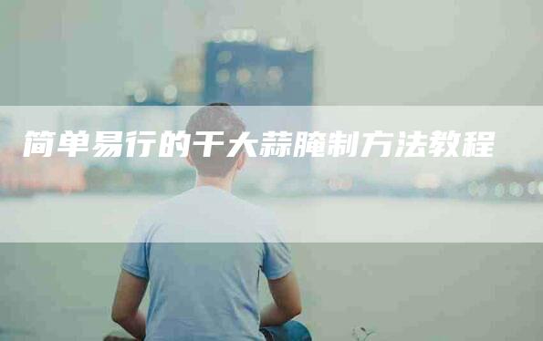 简单易行的干大蒜腌制方法教程