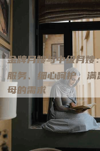 金牌月嫂与中级月嫂：安心服务、细心呵护，满足新生母的需求