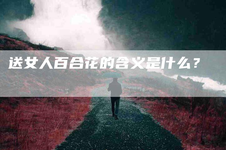 送女人百合花的含义是什么？-住家保姆月嫂服务_家政保洁钟点工家政服务_速上门月嫂网首页