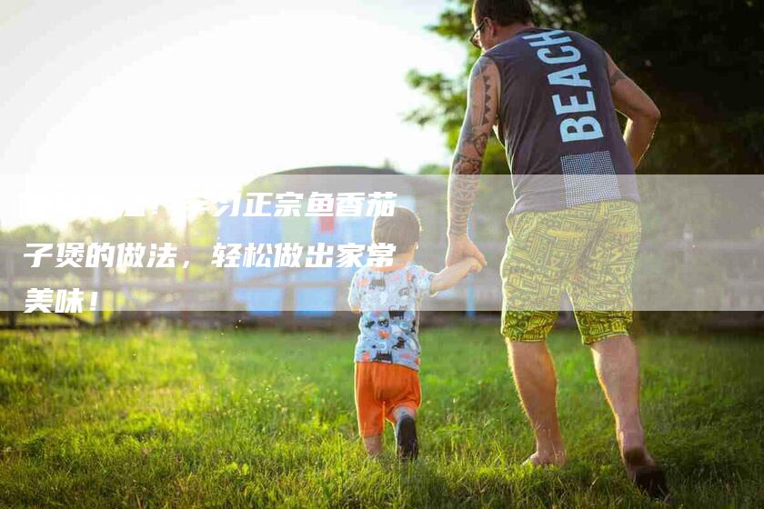 香味四溢！学习正宗鱼香茄子煲的做法，轻松做出家常美味！-住家保姆月嫂服务_家政保洁钟点工家政服务_速上门月嫂网首页