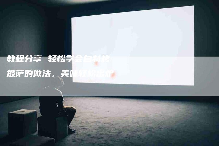 教程分享 轻松学会自制烤披萨的做法，美味轻松出炉