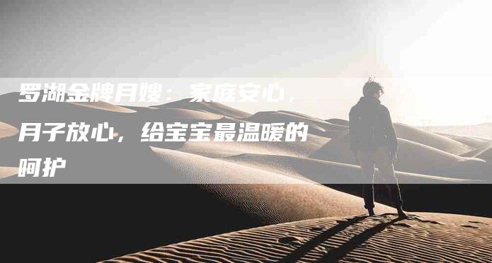 罗湖金牌月嫂：家庭安心，月子放心，给宝宝最温暖的呵护