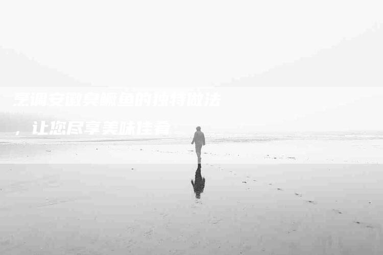 烹调安徽臭鳜鱼的独特做法，让您尽享美味佳肴-住家保姆月嫂服务_家政保洁钟点工家政服务_速上门月嫂网首页