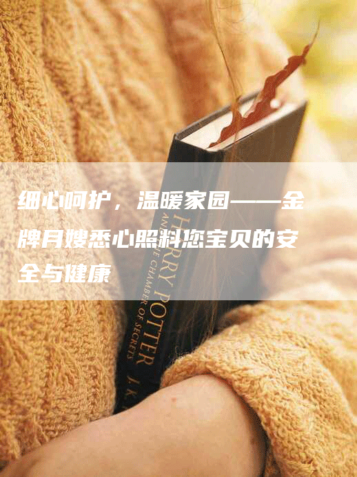 细心呵护，温暖家园——金牌月嫂悉心照料您宝贝的安全与健康-住家保姆月嫂服务_家政保洁钟点工家政服务_速上门月嫂网首页