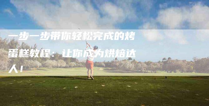 一步一步带你轻松完成的烤蛋糕教程：让你成为烘焙达人！-住家保姆月嫂服务_家政保洁钟点工家政服务_速上门月嫂网首页