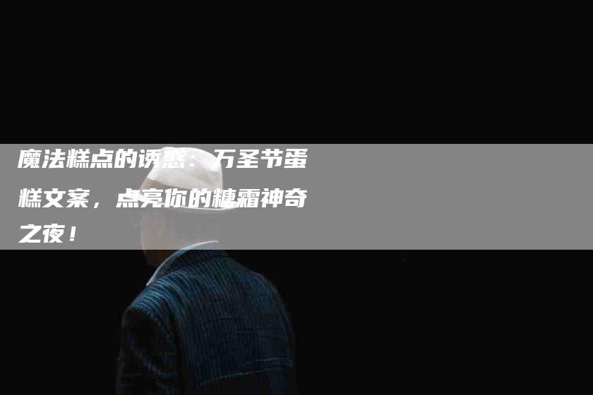 魔法糕点的诱惑：万圣节蛋糕文案，点亮你的糖霜神奇之夜！