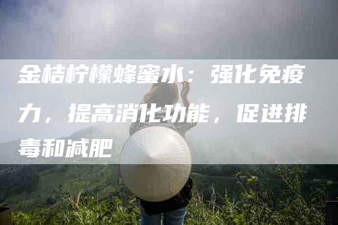 金桔柠檬蜂蜜水：强化免疫力，提高消化功能，促进排毒和减肥