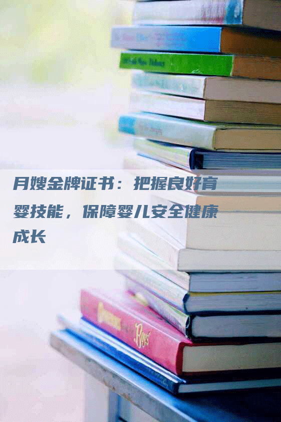 月嫂金牌证书：把握良好育婴技能，保障婴儿安全健康成长-住家保姆月嫂服务_家政保洁钟点工家政服务_速上门月嫂网首页