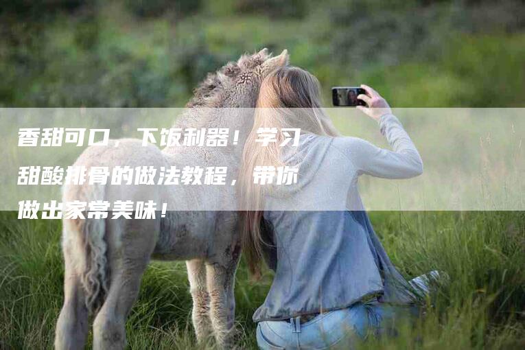 香甜可口，下饭利器！学习甜酸排骨的做法教程，带你做出家常美味！-住家保姆月嫂服务_家政保洁钟点工家政服务_速上门月嫂网首页