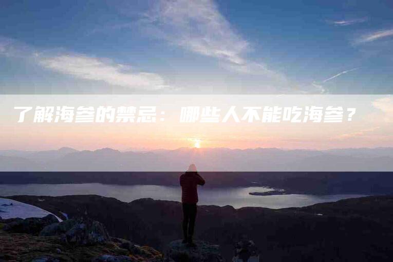 了解海参的禁忌：哪些人不能吃海参？-住家保姆月嫂服务_家政保洁钟点工家政服务_速上门月嫂网首页