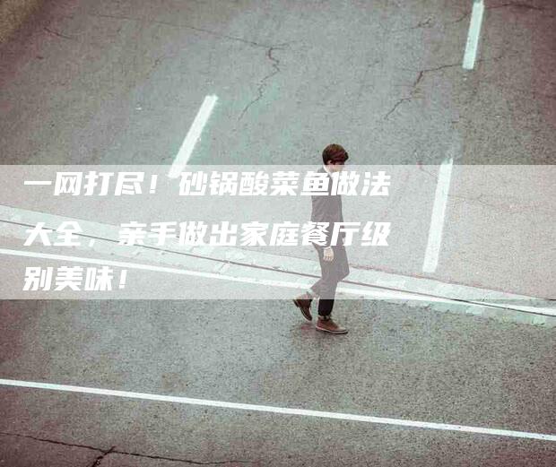 一网打尽！砂锅酸菜鱼做法大全，亲手做出家庭餐厅级别美味！-住家保姆月嫂服务_家政保洁钟点工家政服务_速上门月嫂网首页