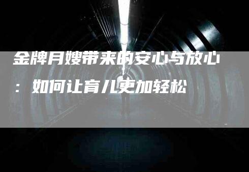 金牌月嫂带来的安心与放心：如何让育儿更加轻松