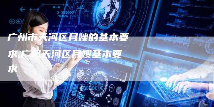 广州市天河区月嫂的基本要求,广州天河区月嫂基本要求