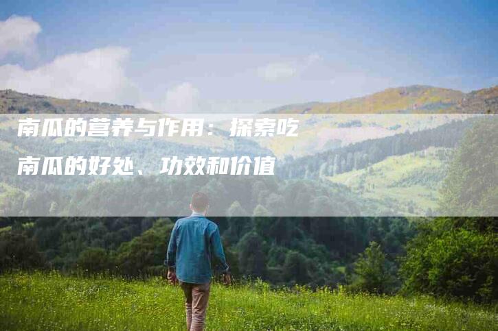 南瓜的营养与作用：探索吃南瓜的好处、功效和价值