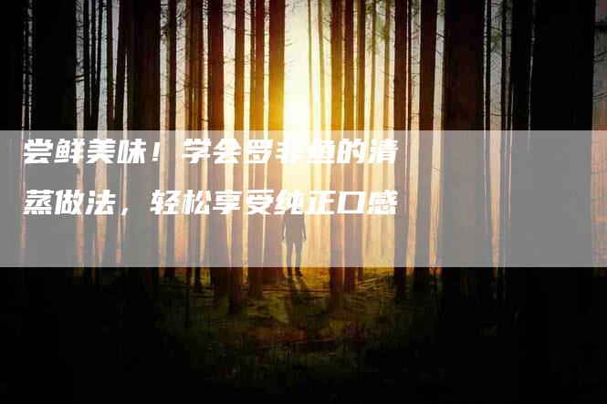 尝鲜美味！学会罗非鱼的清蒸做法，轻松享受纯正口感