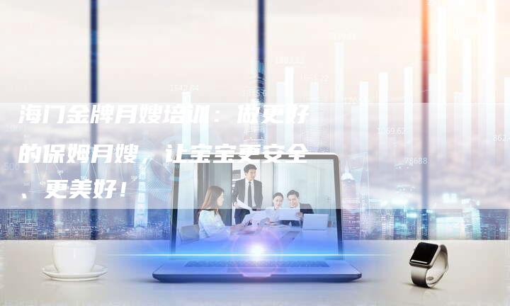 海门金牌月嫂培训：做更好的保姆月嫂，让宝宝更安全、更美好！-住家保姆月嫂服务_家政保洁钟点工家政服务_速上门月嫂网首页