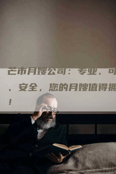 芒市月嫂公司：专业、可靠、安全，您的月嫂值得拥有！
