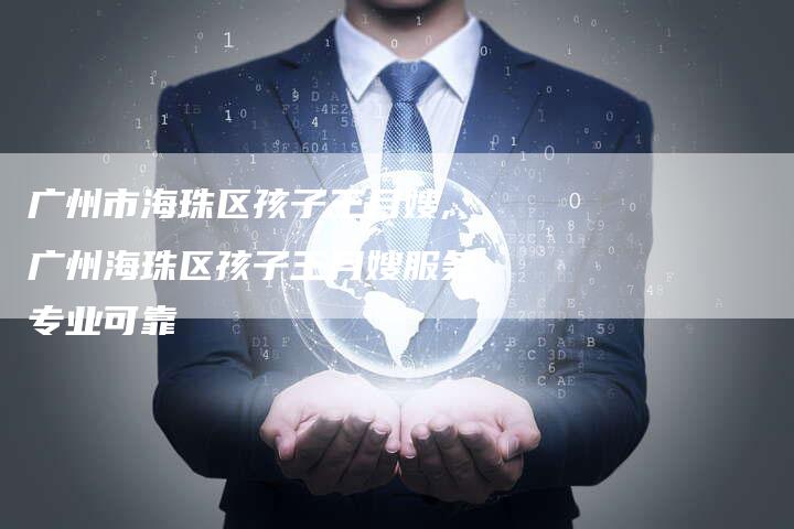 广州市海珠区孩子王月嫂,广州海珠区孩子王月嫂服务专业可靠-住家保姆月嫂服务_家政保洁钟点工家政服务_速上门月嫂网首页
