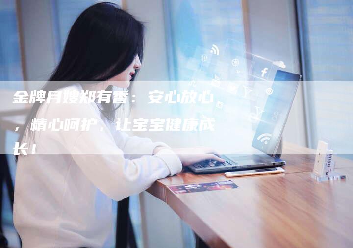 金牌月嫂郑有香：安心放心，精心呵护，让宝宝健康成长！