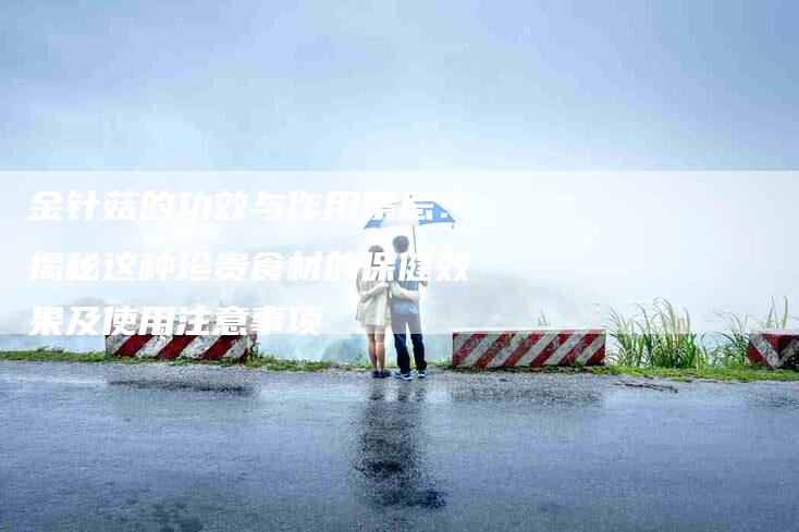 金针菇的功效与作用禁忌：揭秘这种珍贵食材的保健效果及使用注意事项-住家保姆月嫂服务_家政保洁钟点工家政服务_速上门月嫂网首页