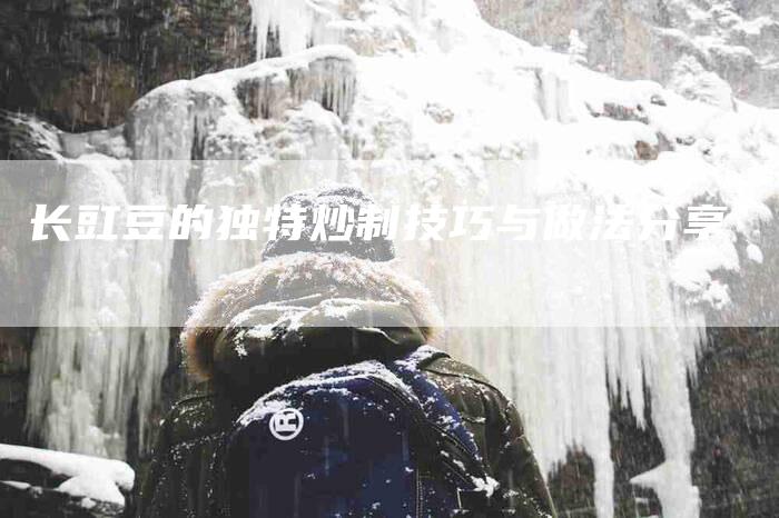 长豇豆的独特炒制技巧与做法分享-住家保姆月嫂服务_家政保洁钟点工家政服务_速上门月嫂网首页