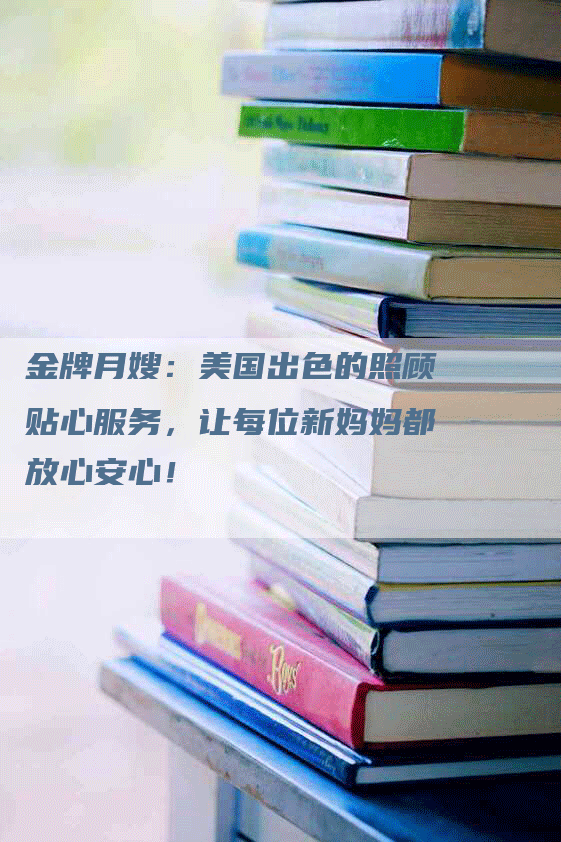 金牌月嫂：美国出色的照顾贴心服务，让每位新妈妈都放心安心！