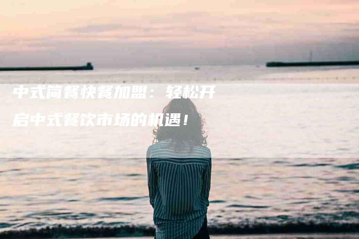 中式简餐快餐加盟：轻松开启中式餐饮市场的机遇！