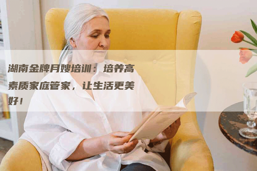 湖南金牌月嫂培训：培养高素质家庭管家，让生活更美好！