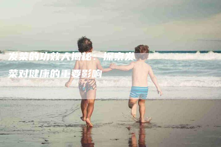 发菜的功效大揭秘：探索发菜对健康的重要影响-住家保姆月嫂服务_家政保洁钟点工家政服务_速上门月嫂网首页