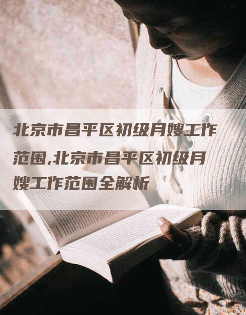 北京市昌平区初级月嫂工作范围,北京市昌平区初级月嫂工作范围全解析-住家保姆月嫂服务_家政保洁钟点工家政服务_速上门月嫂网首页