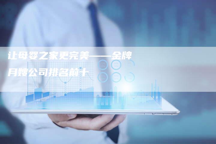 让母婴之家更完美——金牌月嫂公司排名前十