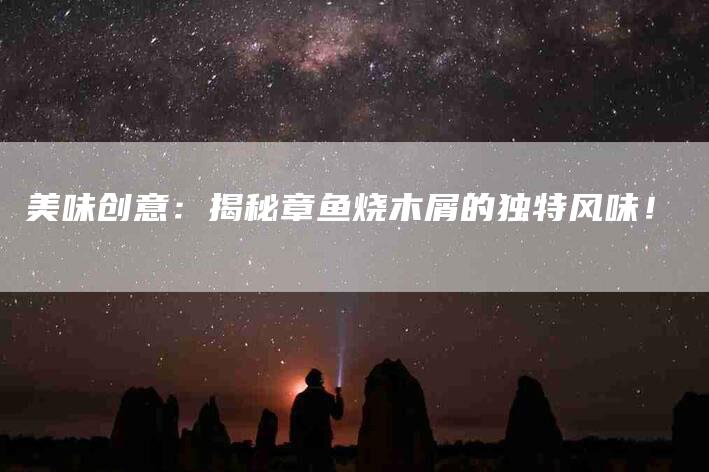 美味创意：揭秘章鱼烧木屑的独特风味！
