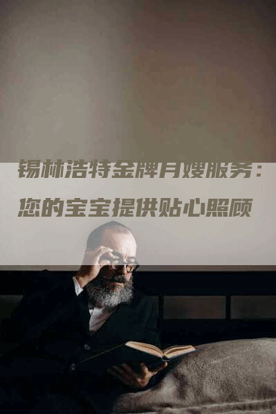 锡林浩特金牌月嫂服务：为您的宝宝提供贴心照顾-住家保姆月嫂服务_家政保洁钟点工家政服务_速上门月嫂网首页