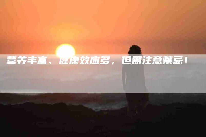营养丰富、健康效应多，但需注意禁忌！