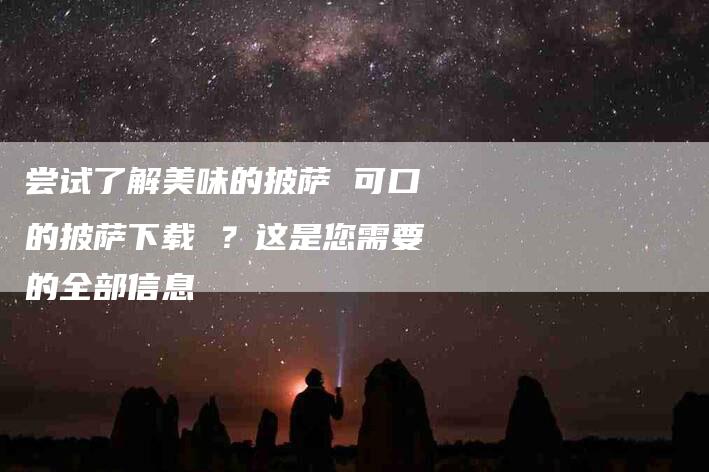 尝试了解美味的披萨 可口的披萨下载 ？这是您需要的全部信息