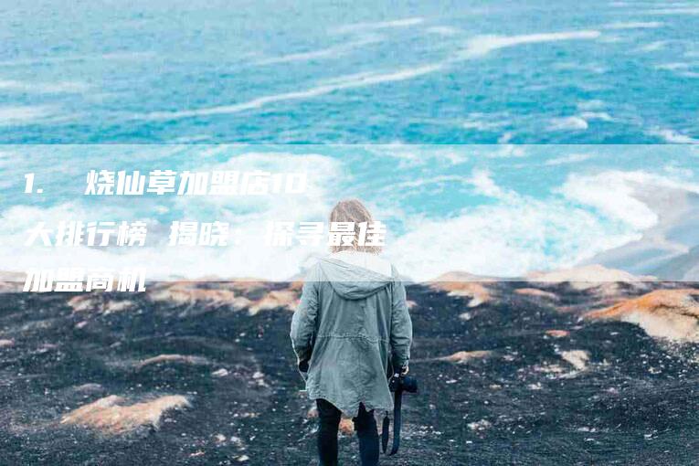 1.  烧仙草加盟店10大排行榜 揭晓：探寻最佳加盟商机