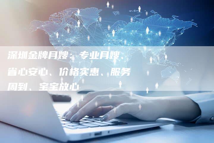 深圳金牌月嫂：专业月嫂、省心安心、价格实惠、服务周到、宝宝放心