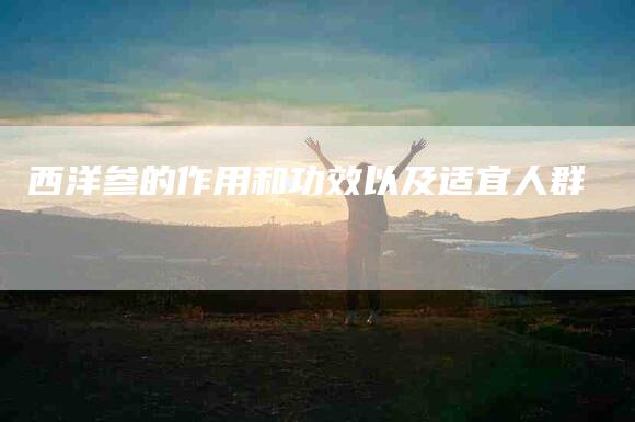 西洋参的作用和功效以及适宜人群-住家保姆月嫂服务_家政保洁钟点工家政服务_速上门月嫂网首页
