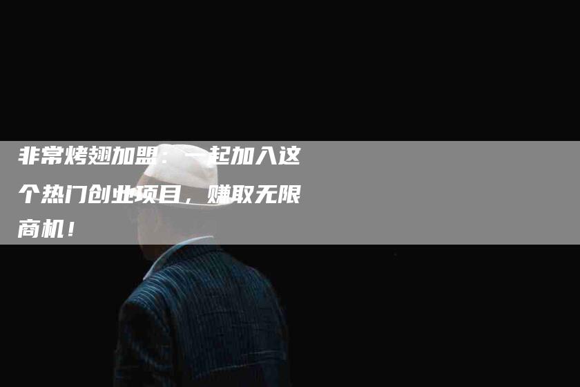 非常烤翅加盟：一起加入这个热门创业项目，赚取无限商机！-住家保姆月嫂服务_家政保洁钟点工家政服务_速上门月嫂网首页