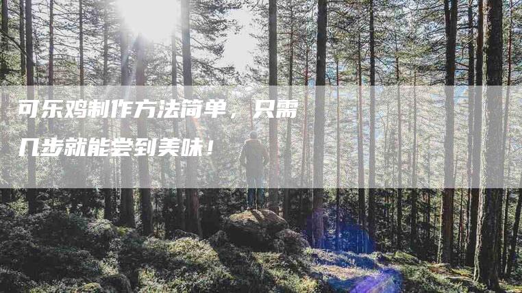 可乐鸡制作方法简单，只需几步就能尝到美味！-住家保姆月嫂服务_家政保洁钟点工家政服务_速上门月嫂网首页