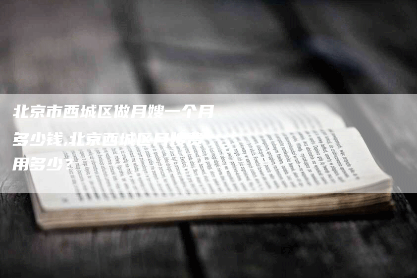 北京市西城区做月嫂一个月多少钱,北京西城区月嫂费用多少？-住家保姆月嫂服务_家政保洁钟点工家政服务_速上门月嫂网首页